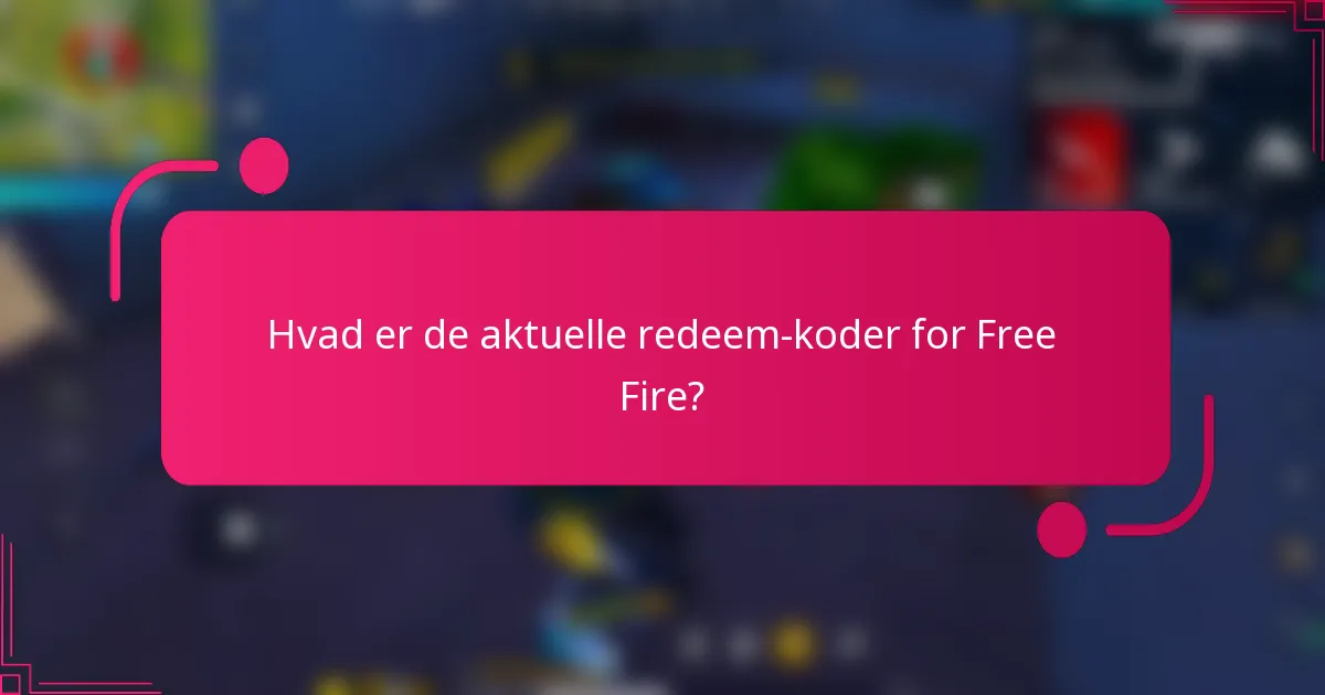 Hvad er de aktuelle redeem-koder for Free Fire?