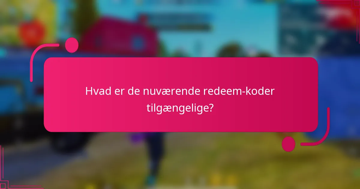 Hvad er de nuværende redeem-koder tilgængelige?