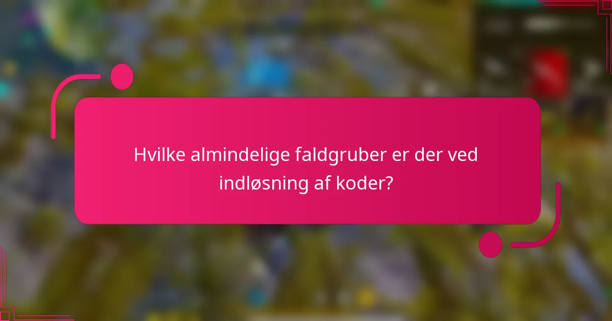 Hvilke almindelige faldgruber er der ved indløsning af koder?
