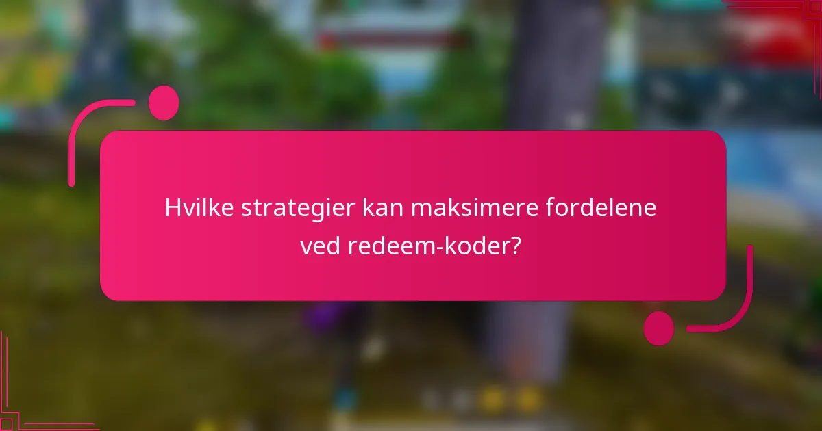 Hvilke strategier kan maksimere fordelene ved redeem-koder?