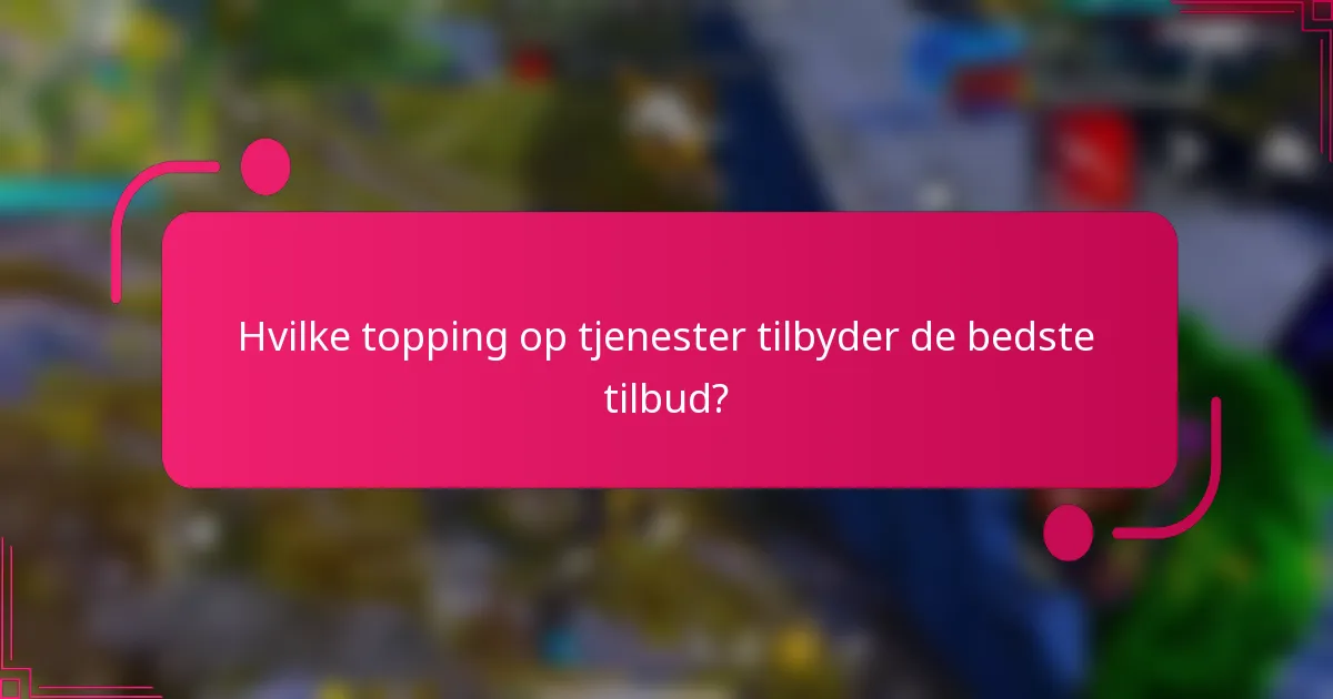 Hvilke topping op tjenester tilbyder de bedste tilbud?