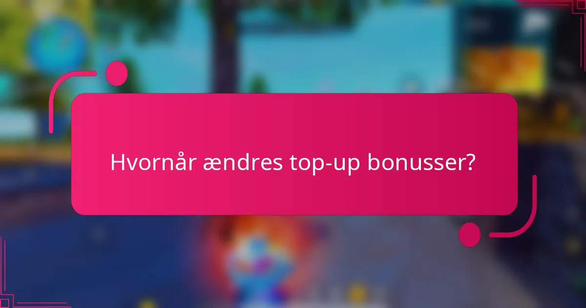 Hvornår ændres top-up bonusser?