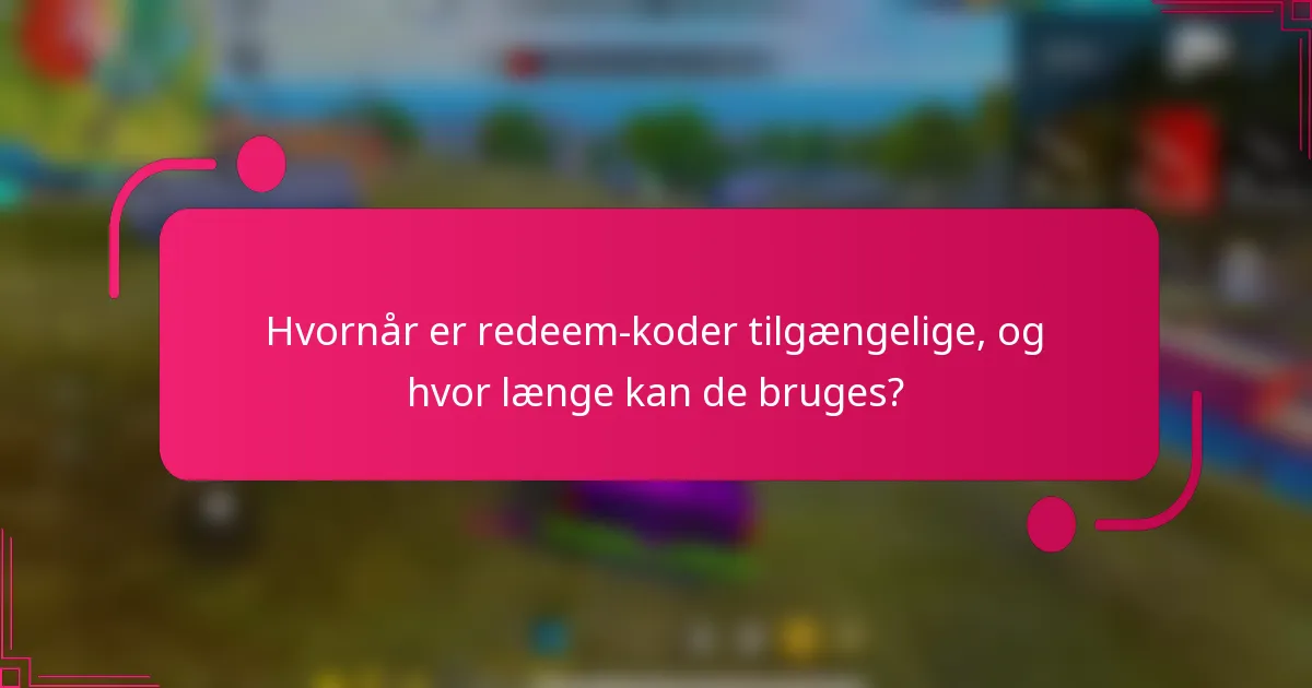 Hvornår er redeem-koder tilgængelige, og hvor længe kan de bruges?